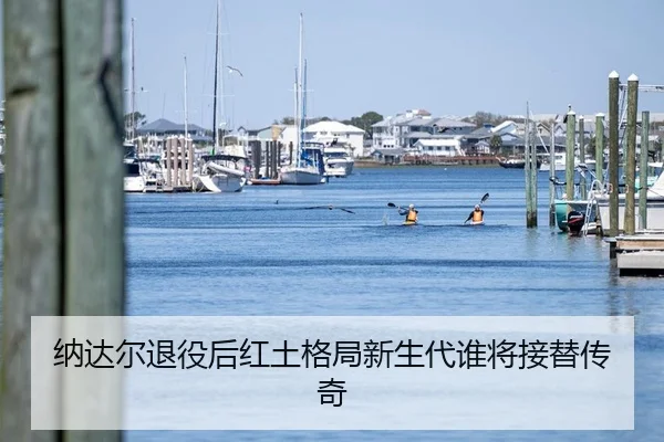 纳达尔退役后红土格局新生代谁将接替传奇